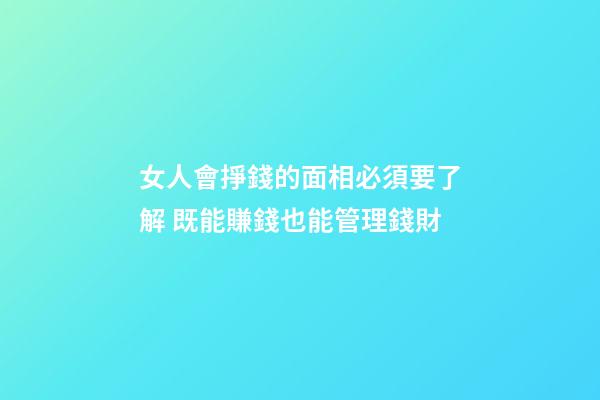 女人會掙錢的面相必須要了解 既能賺錢也能管理錢財